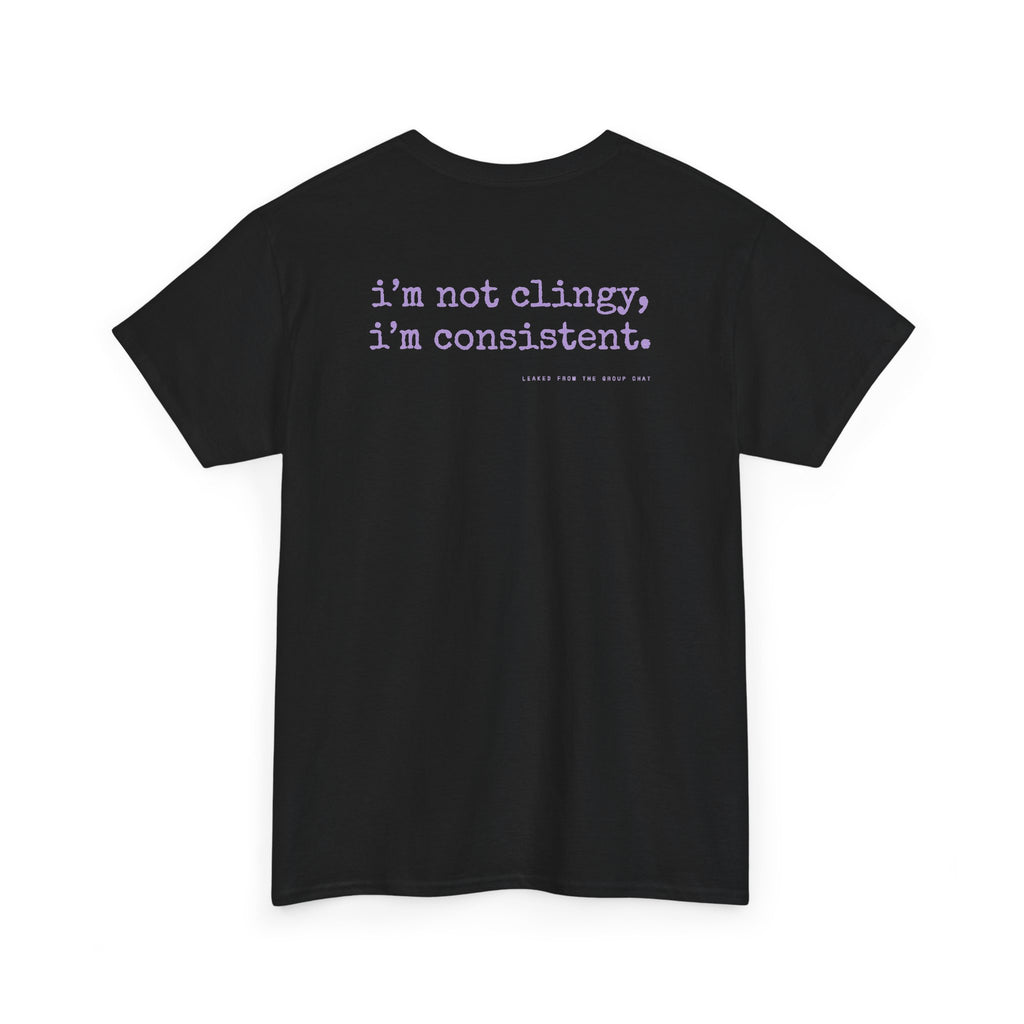 I'm Not Clingy, I'm Consistent.