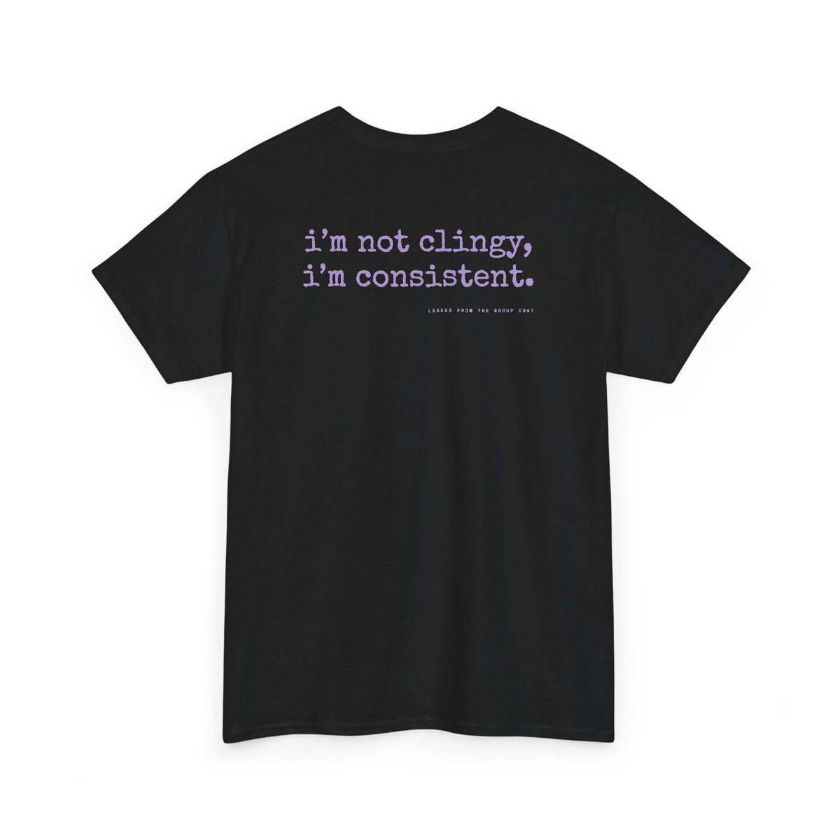 I'm Not Clingy, I'm Consistent.