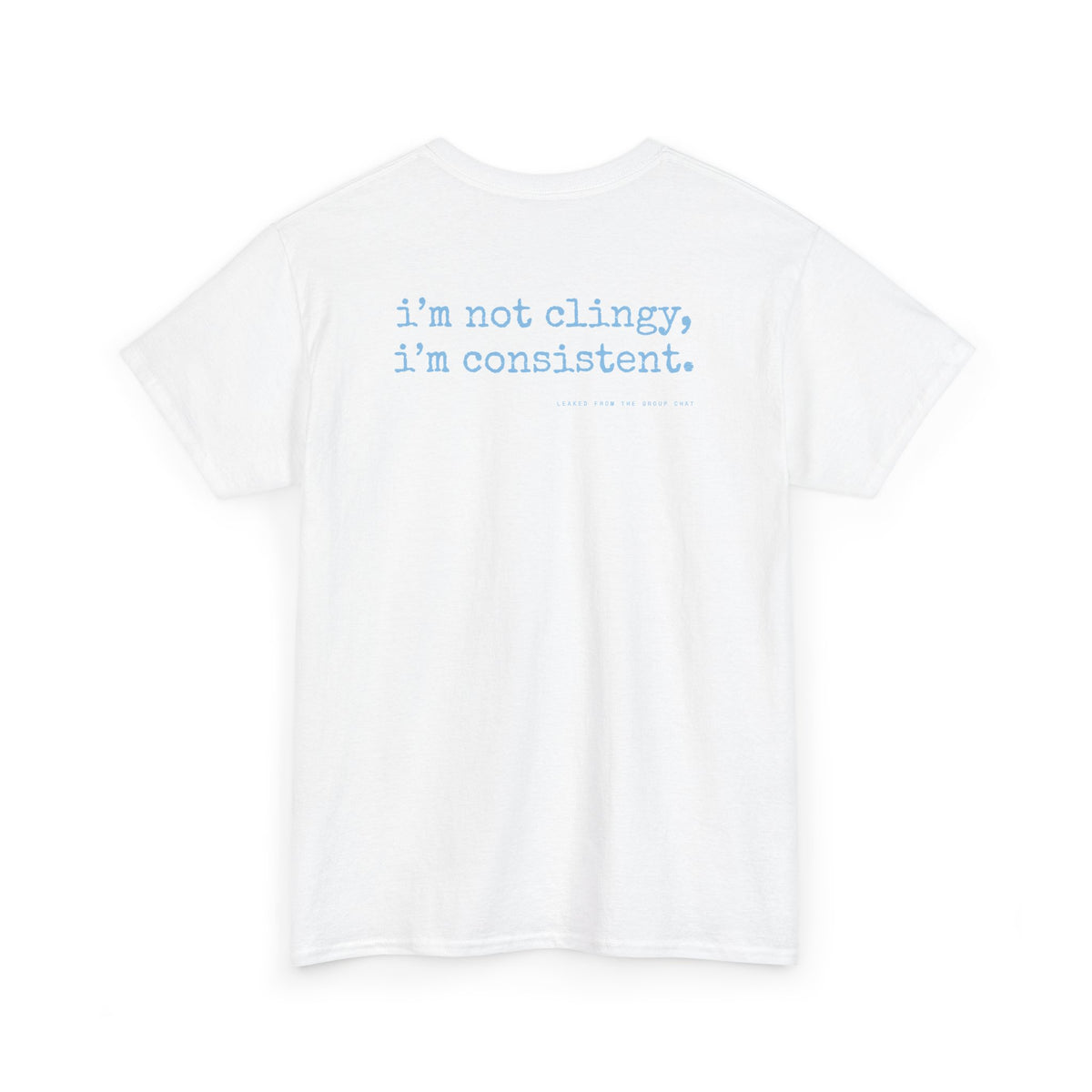 I'm Not Clingy, I'm Consistent.