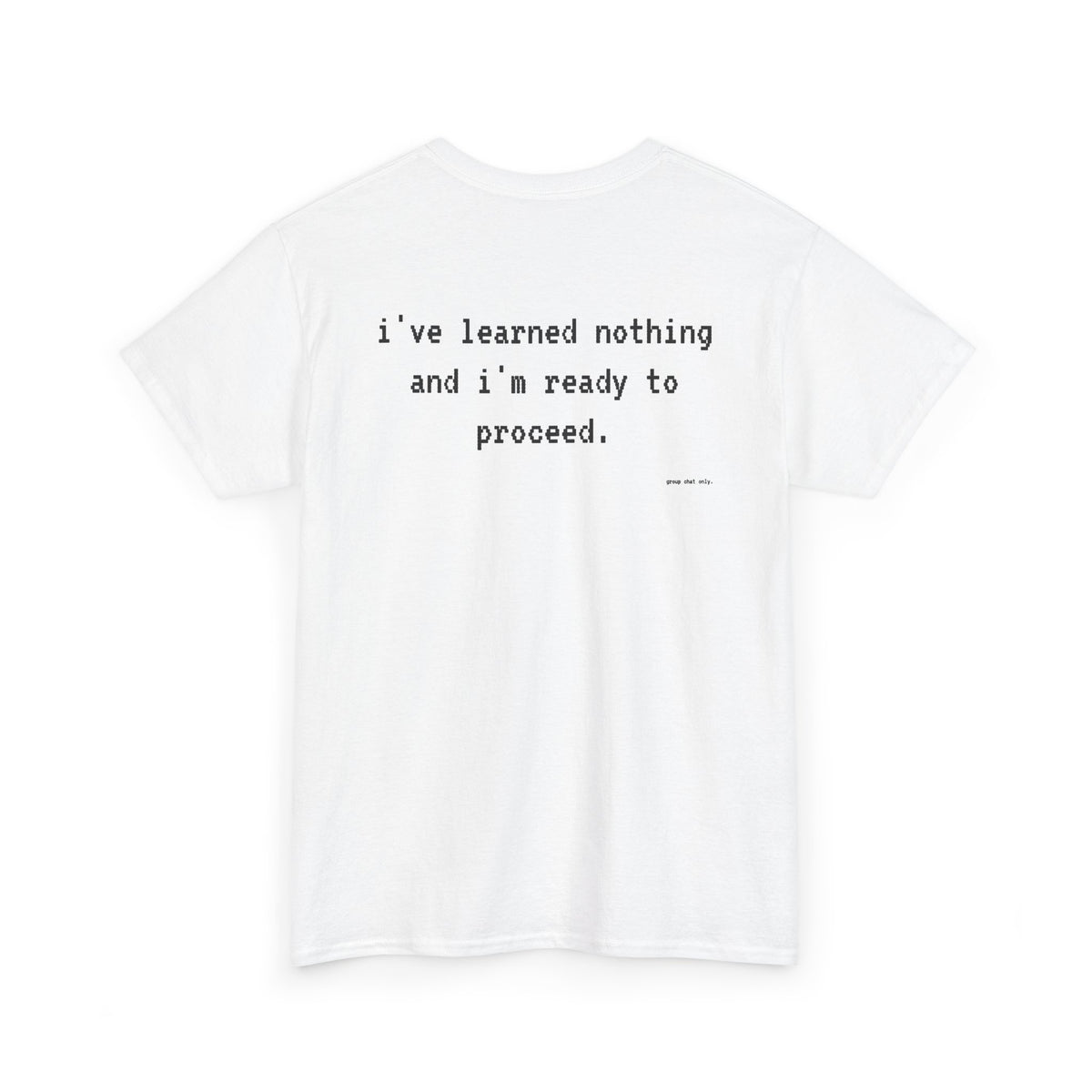 I've Learned Nothing And I'm Ready To Proceed.